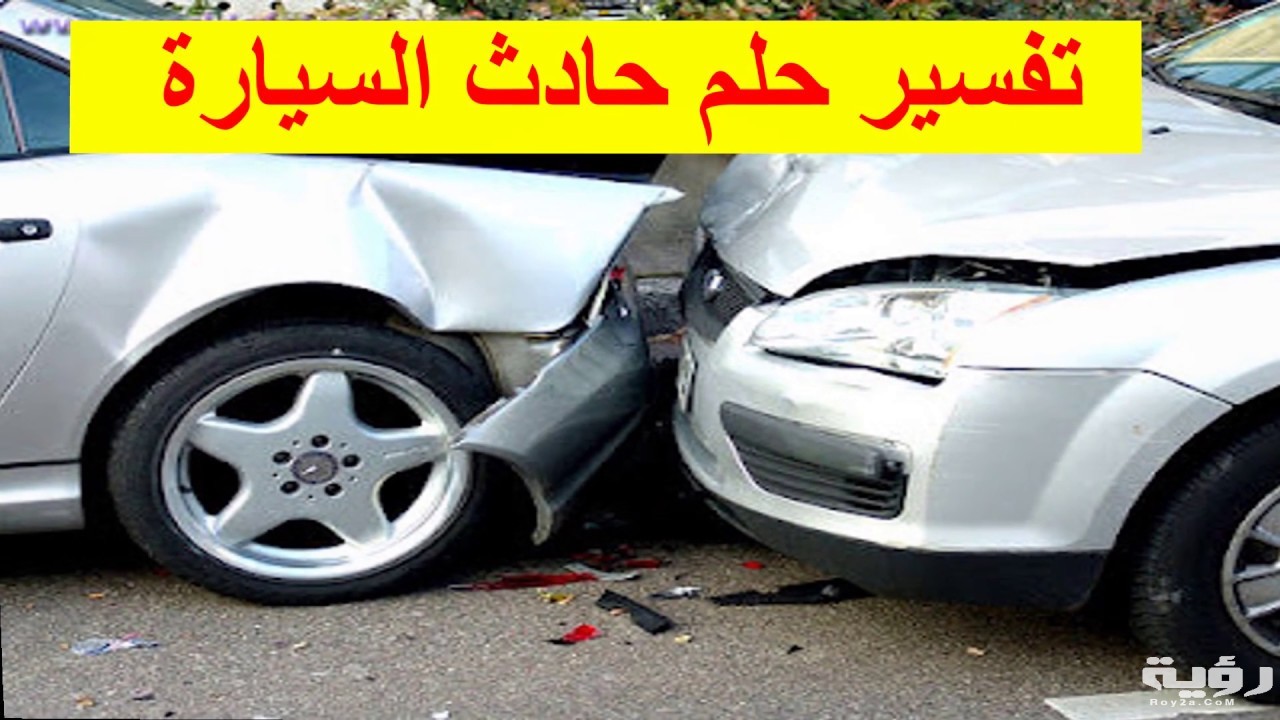 تفسير رؤية حادث سيارة في الحلم موقع رؤية