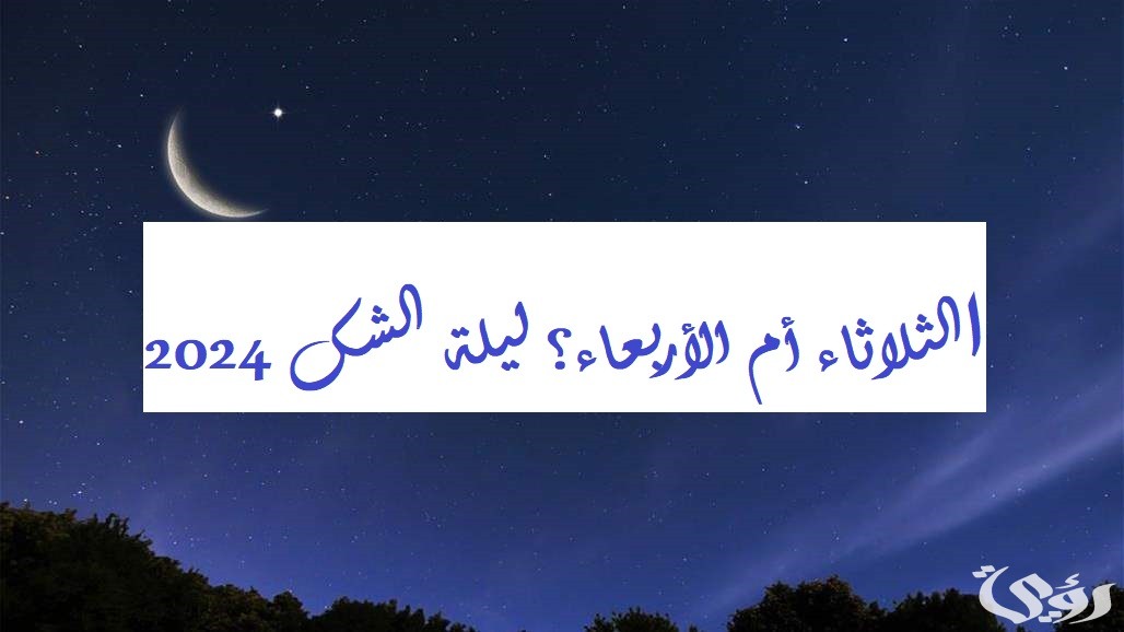 الثلاثاء أم الأربعاء؟ ليلة الشك 2024 عيد الفطر