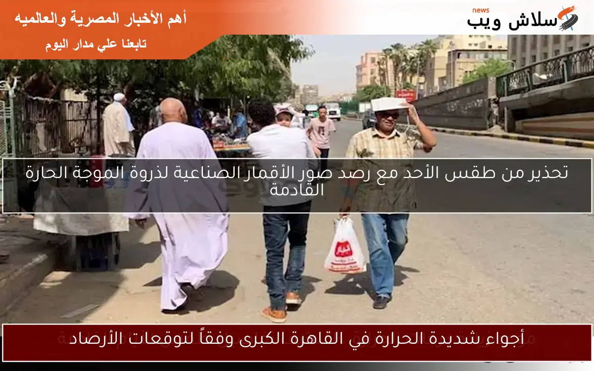 القاهرة الكبرى تحت وطأة حرارة شديدة: توقعات الأرصاد تحذر السكان