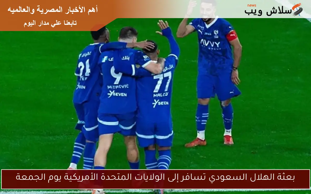 بعثة الهلال السعودي تغادر إلى الولايات المتحدة يوم الجمعة استعدادًا لمنافسات جديدة