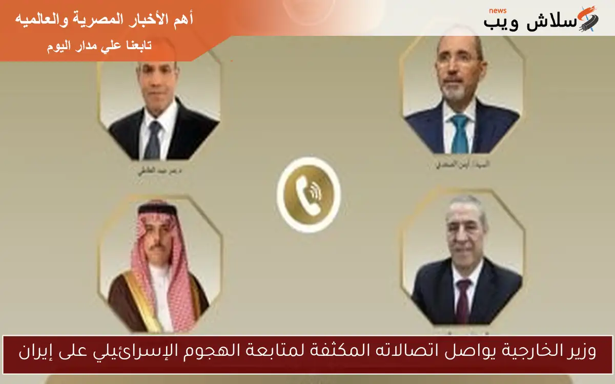 وزير الخارجية يعزز اتصالاته لمتابعة تصاعد التوترات الإسرائيلية تجاه إيران